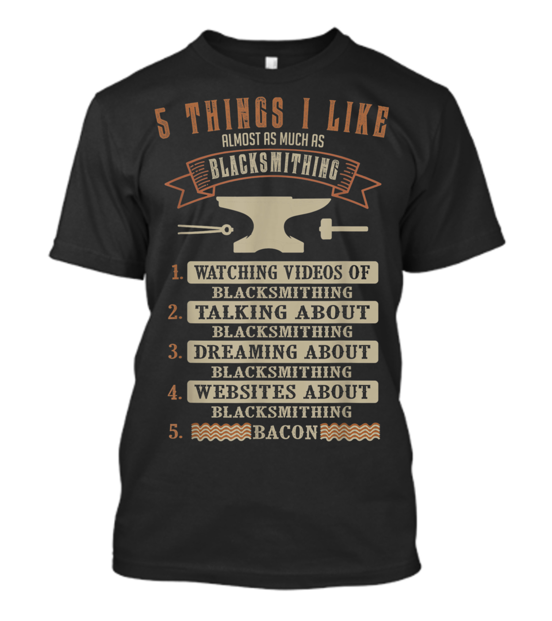 5 Things I Like Almost As Much As Blacksmithing Watching Videos Talking Dreaming Websites Bacon T-Shirt