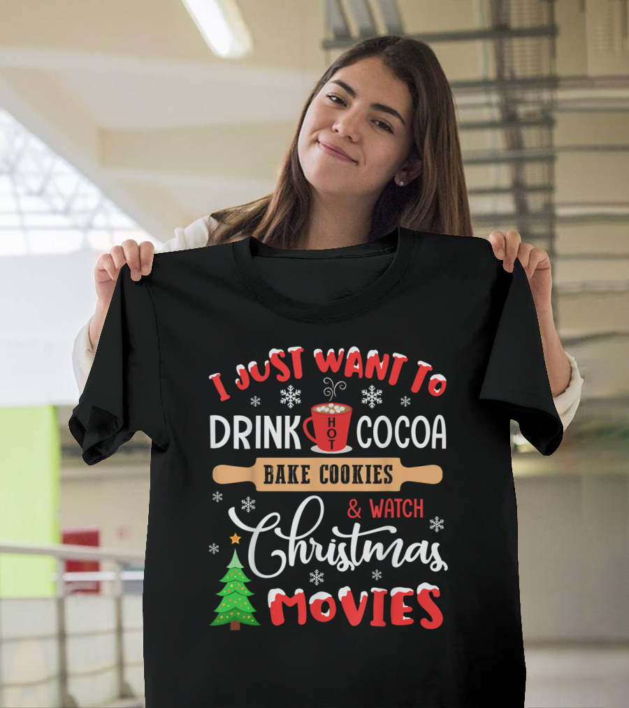 I Just Want To Drink Hot Cocoa Bake Cookies And Watch Christmas Movies T-Shirt
