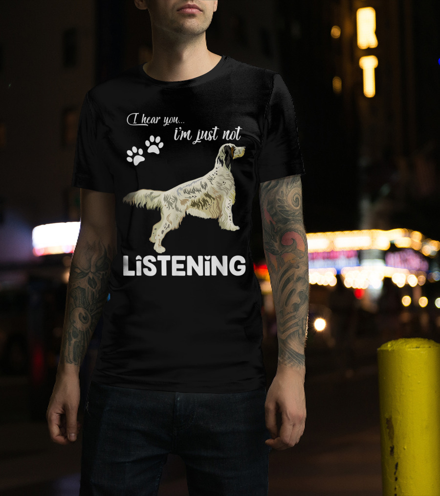 I Hear You I'm Just Not Listening English Setter T-Shirt