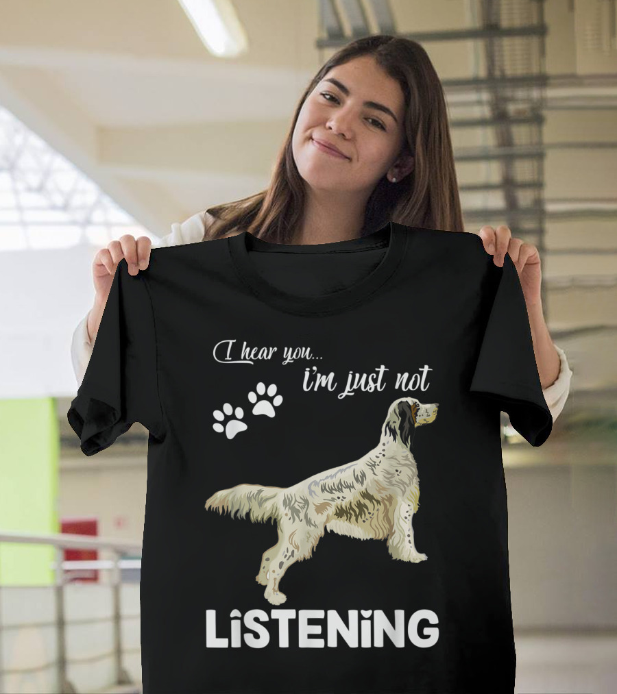 I Hear You I'm Just Not Listening English Setter T-Shirt