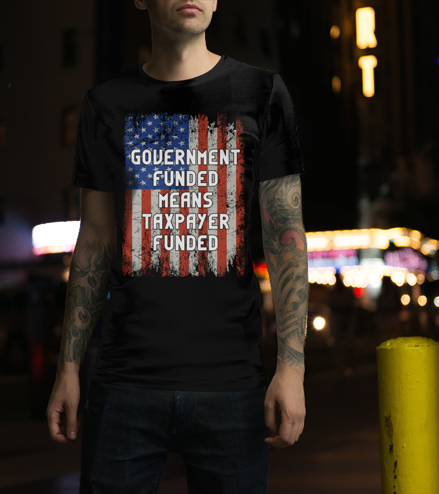 Government Funded Means Taxpayer Funded American Flag Grunge T-Shirt