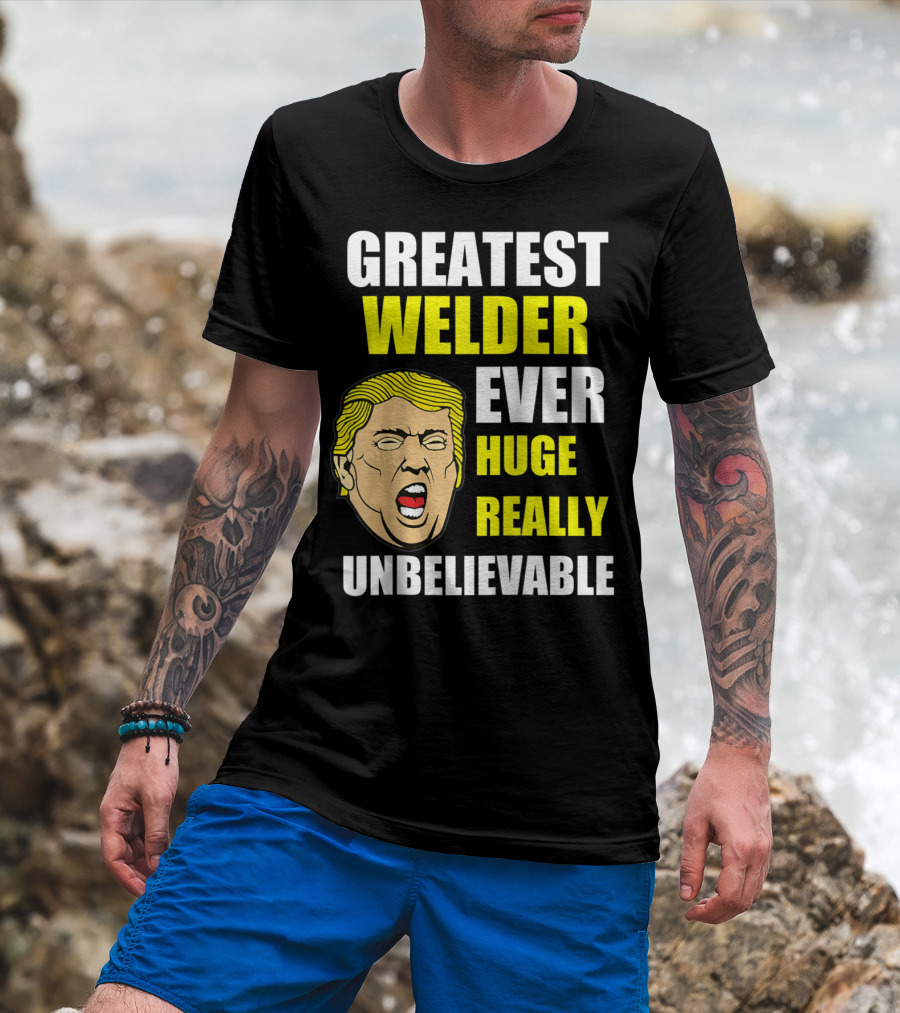 Greatest Welder Ever Huge Really Unbelievable T-Shirt