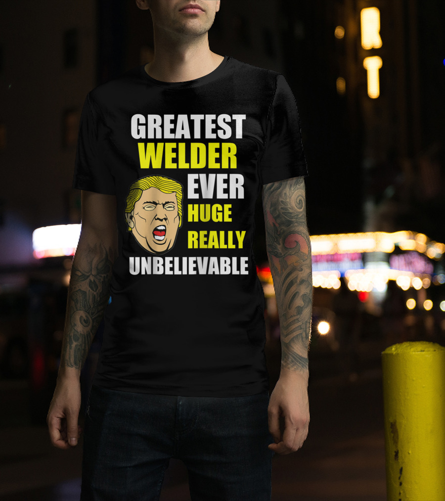 Greatest Welder Ever Huge Really Unbelievable T-Shirt