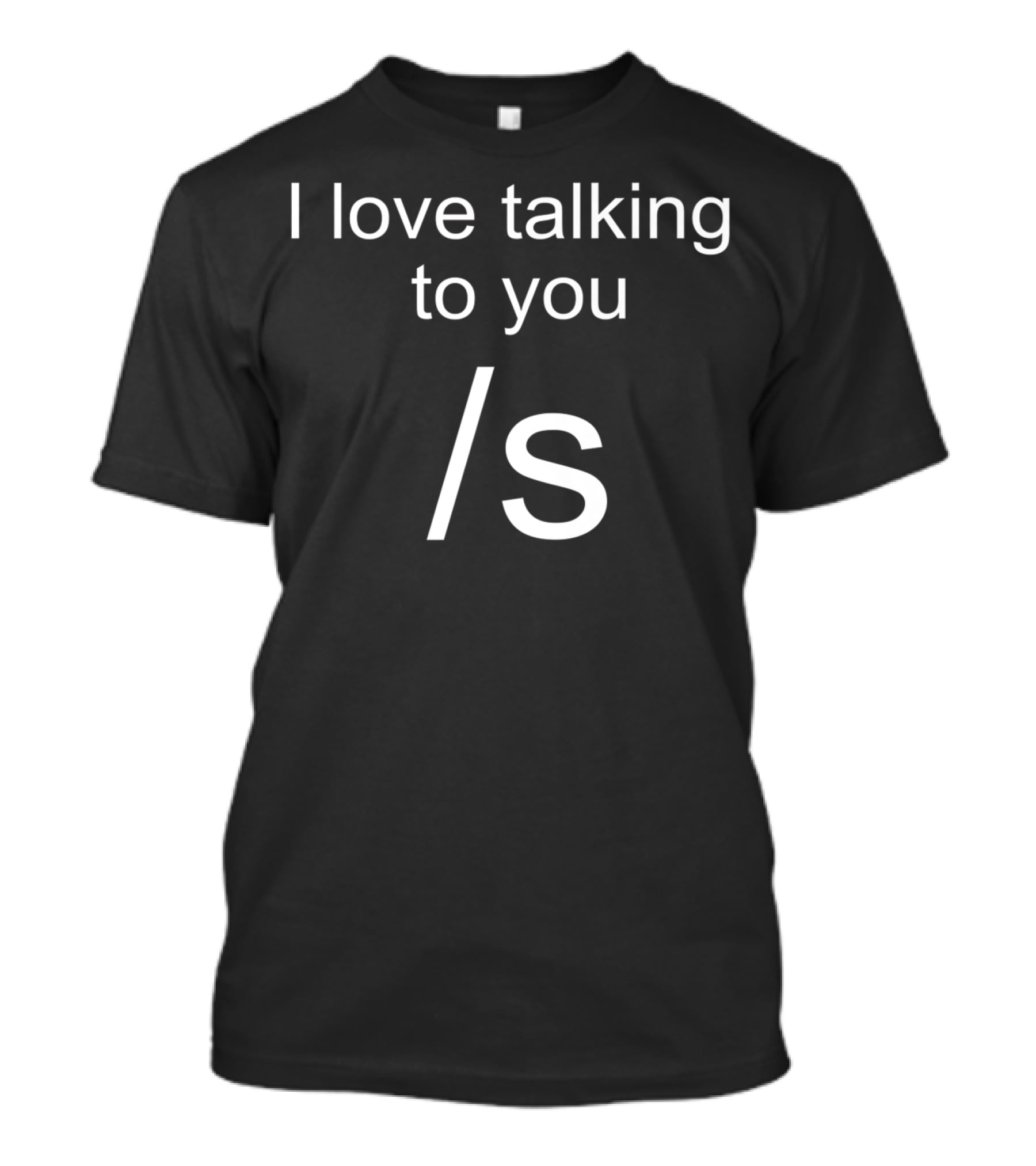 I Love Talking To You /s Funny Sarcastic T-Shirt