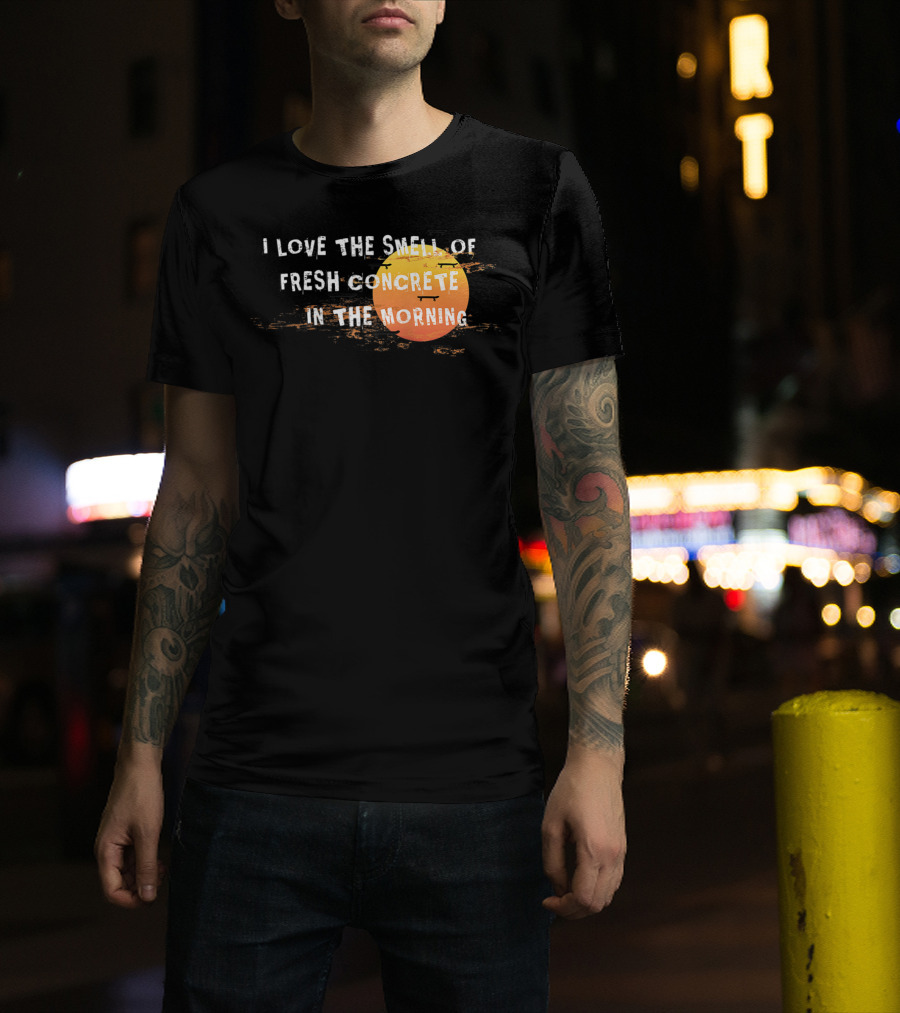 I Love The Smell Of Fresh Concrete In The Morning Sun T-Shirt