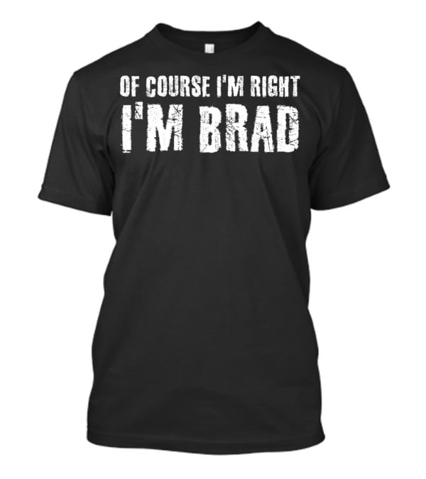 Of Course I'm Right I'm Brad T-Shirt