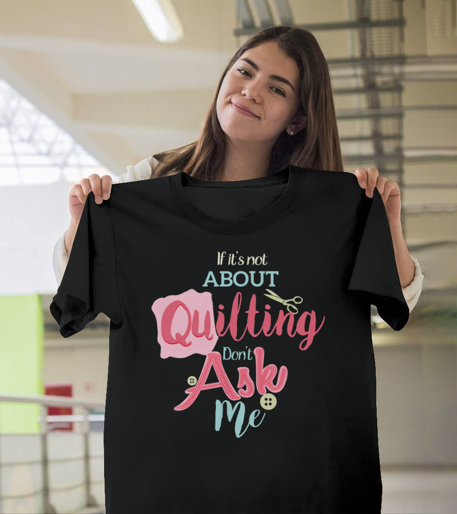 If It's Not About Quilting Don't Ask Me Scissors and Buttons T-Shirt