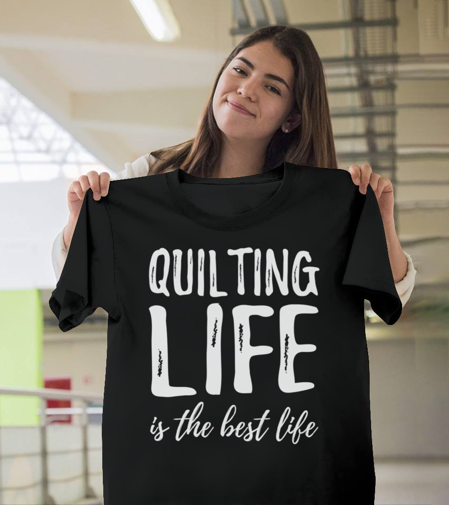 Quilting Life Is The Best Life T-Shirt