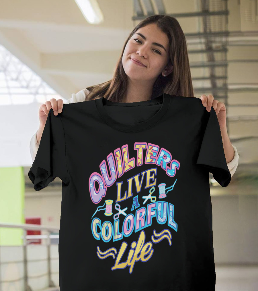 Quilters Live a Colorful Life with Thread and Scissors T-Shirt