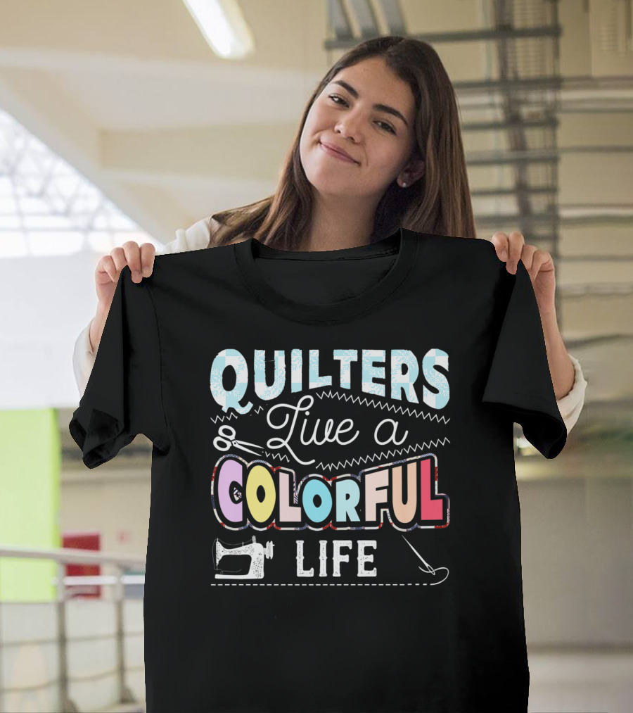 Quilters Live a Colorful Life with Sewing Machine Scissors and Needle T-Shirt