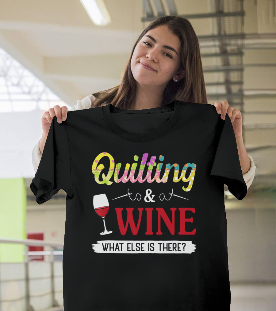 Quilting and Wine What Else Is There Fun Colorful T-Shirt