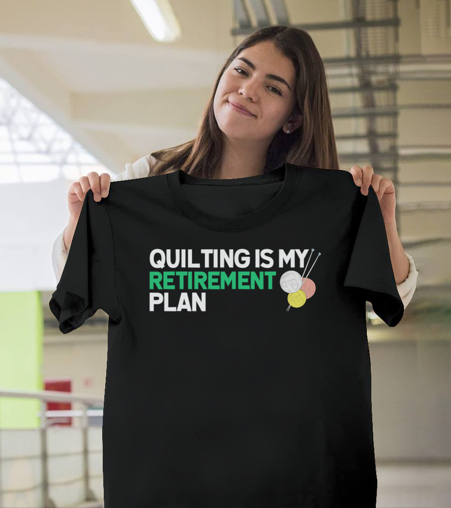 QUILTING IS MY RETIREMENT PLAN YARN AND NEEDLES T-Shirt