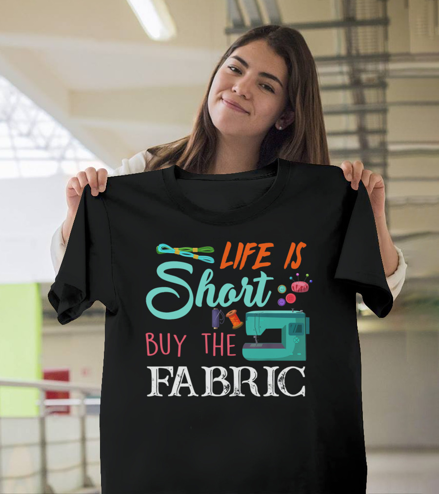 Life Is Short Buy The Fabric Sewing Humor Quilting Essentials T-Shirt
