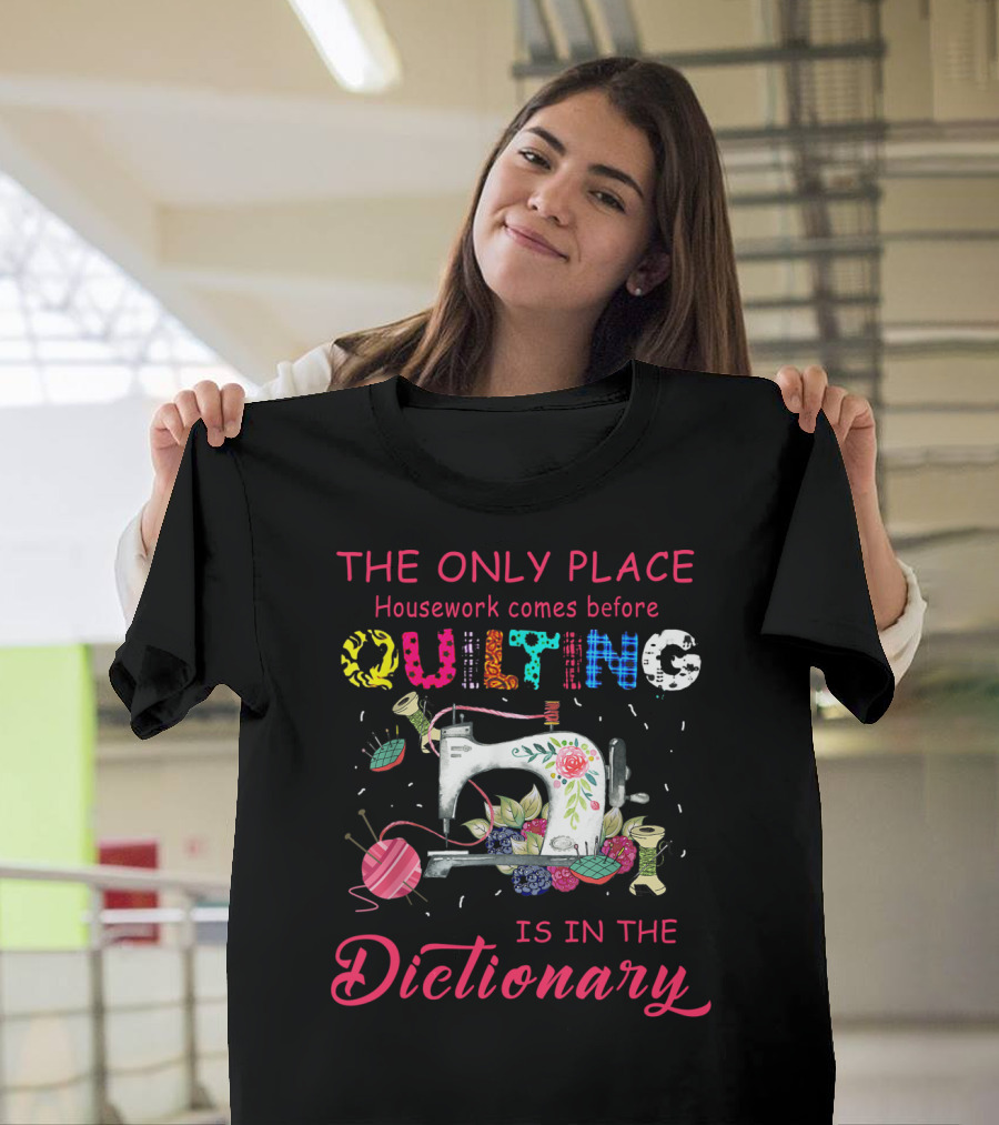 The Only Place Housework Comes Before Quilting Is in the Dictionary Sewing and Floral Elements T-Shirt