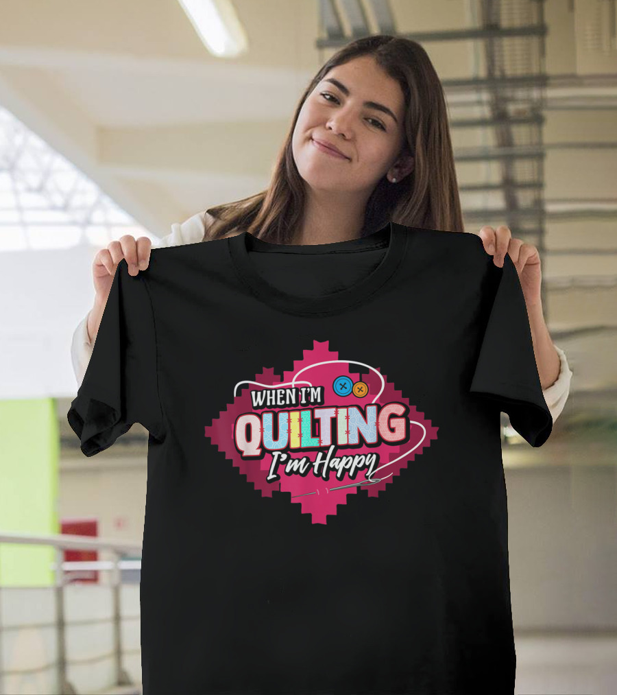 When I'm Quilting I'm Happy T-Shirt