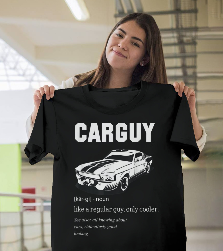 Car Guy Definition Like a Regular Guy Only Cooler All Knowing About Cars Ridiculously Good Looking T-Shirt