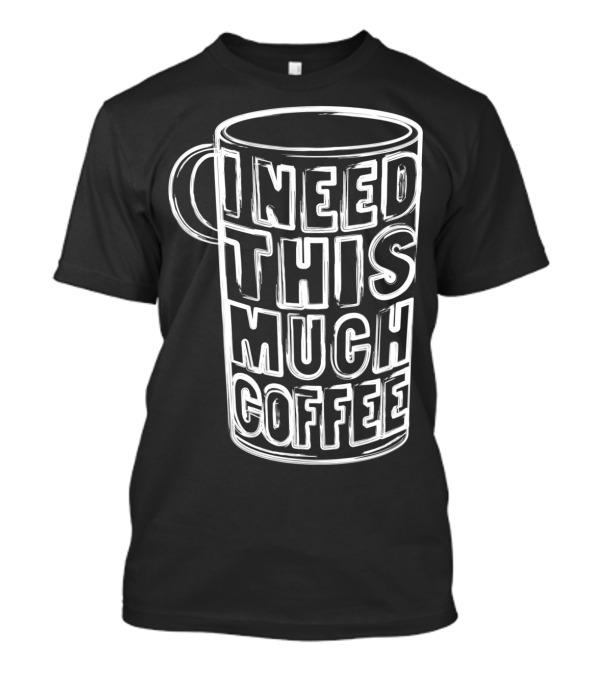 I Need This Much Coffee Funny Drinker Mug T-Shirt