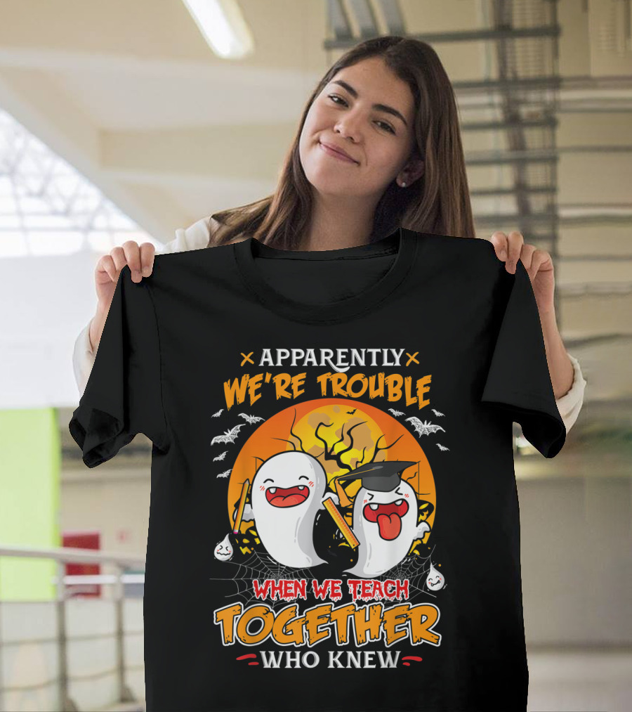 Apparently We're Trouble When We Teach Together Who Knew T-Shirt