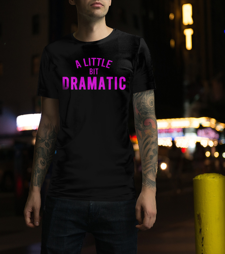 A Little Bit Dramatic T-Shirt