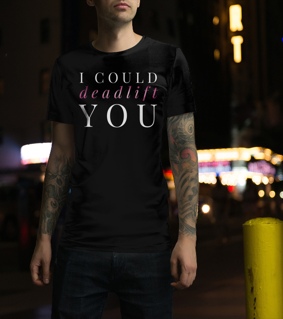 I Could Deadlift You T-Shirt