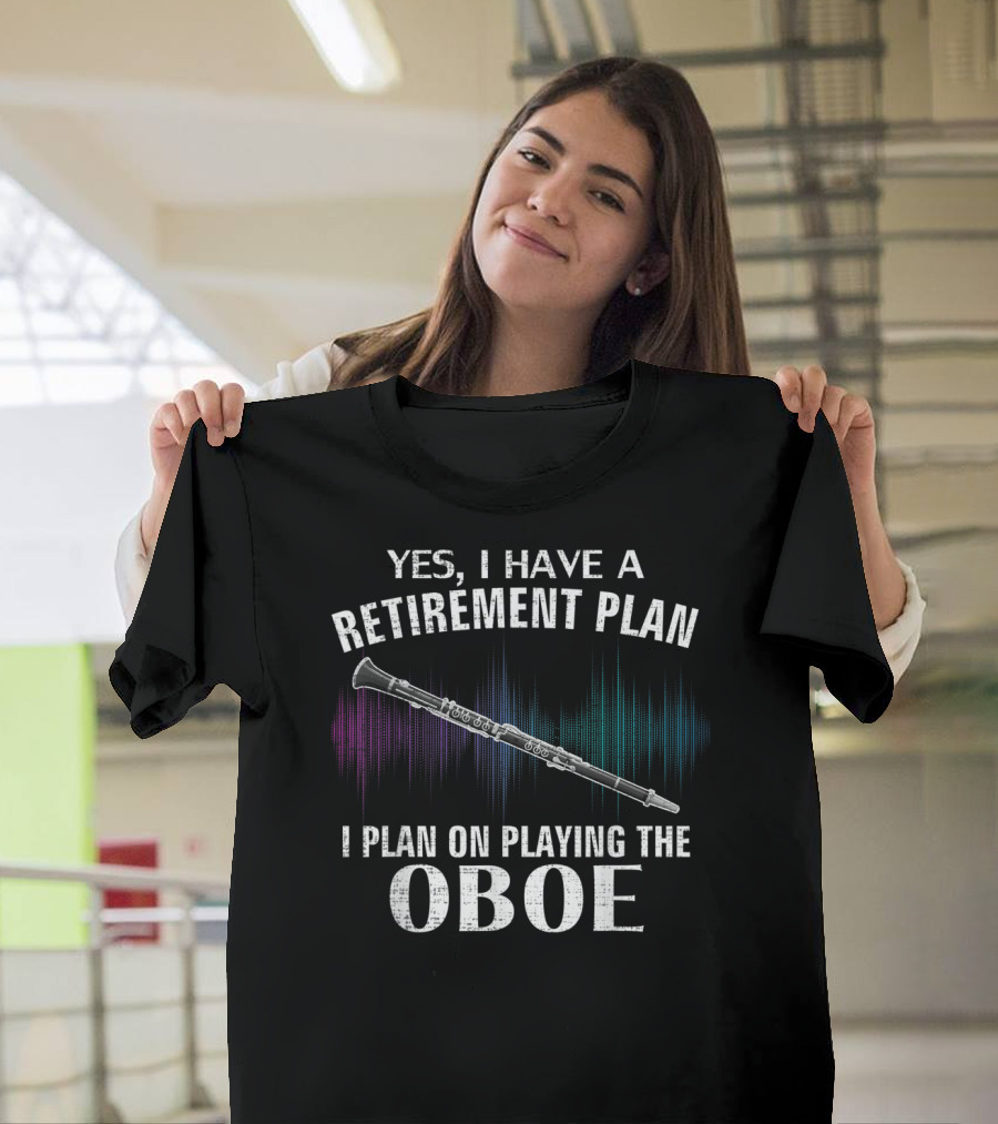 Yes I Have a Retirement Plan I Plan On Playing the Oboe T-Shirt