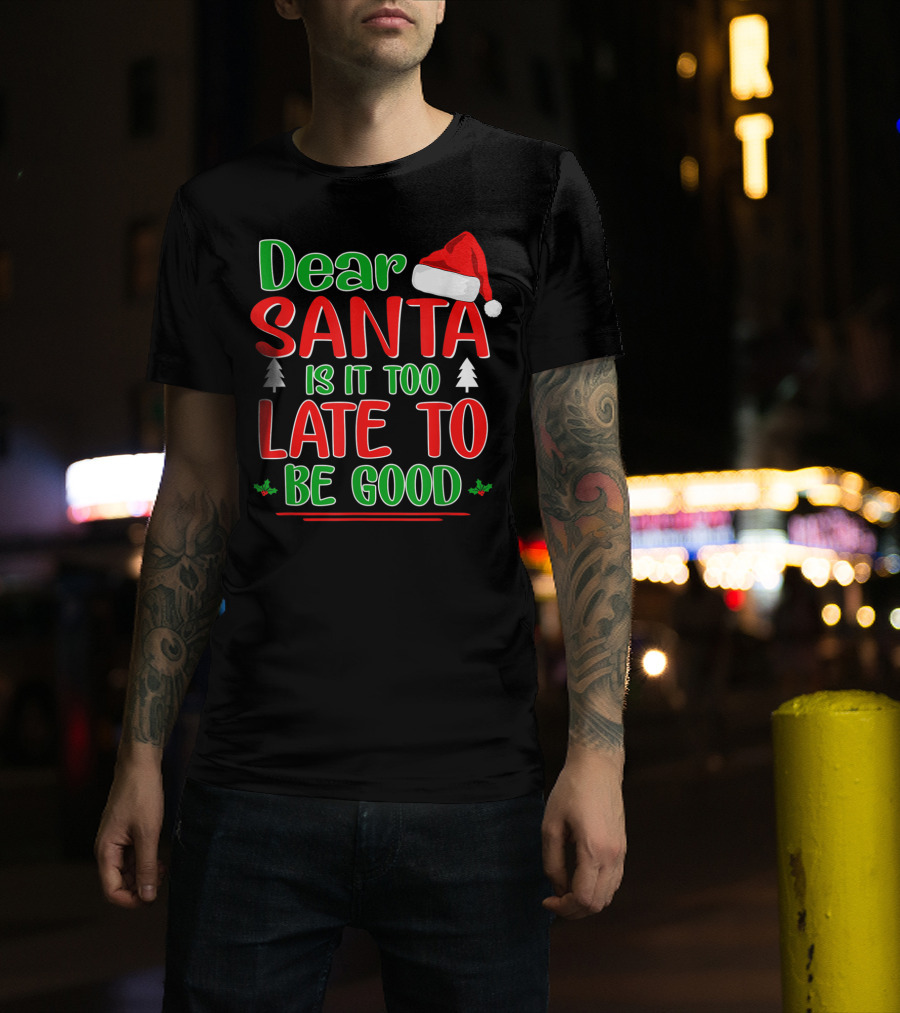 Dear Santa Is It Too Late To Be Good Christmas Santa Hat Holiday T-Shirt