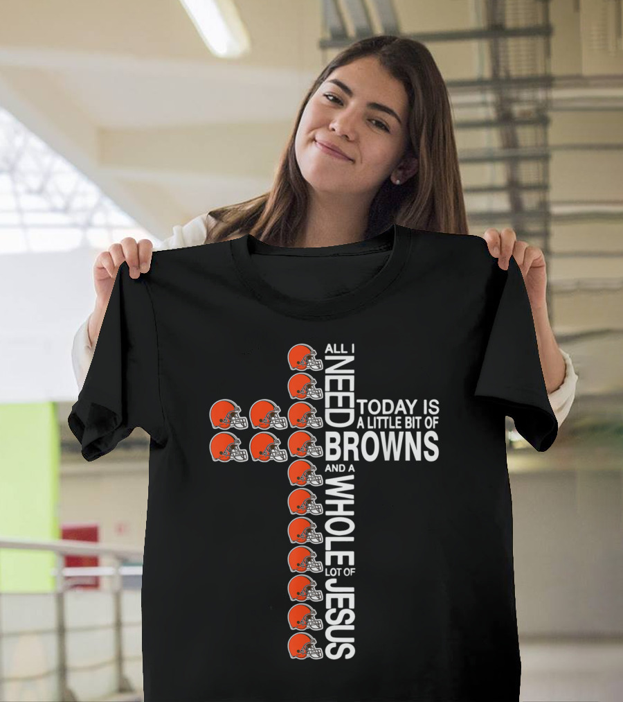 All I Need Today Is A Little Bit Of Browns And A Whole Lot Of Jesus Football Cross T-Shirt