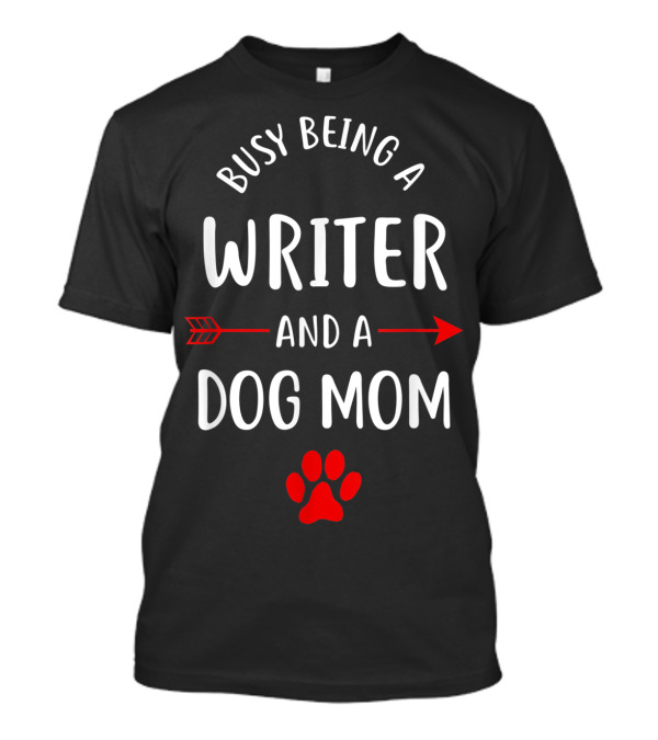 Busy Being A Writer And A Dog Mom T-Shirt