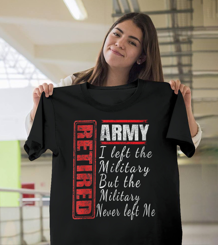 Retired Army I Left The Military But The Military Never Left Me Vintage Veteran T-Shirt