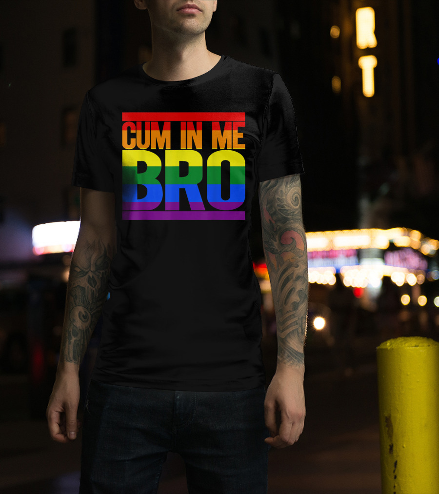 CUM IN ME BRO Rainbow Pride Colors T-Shirt