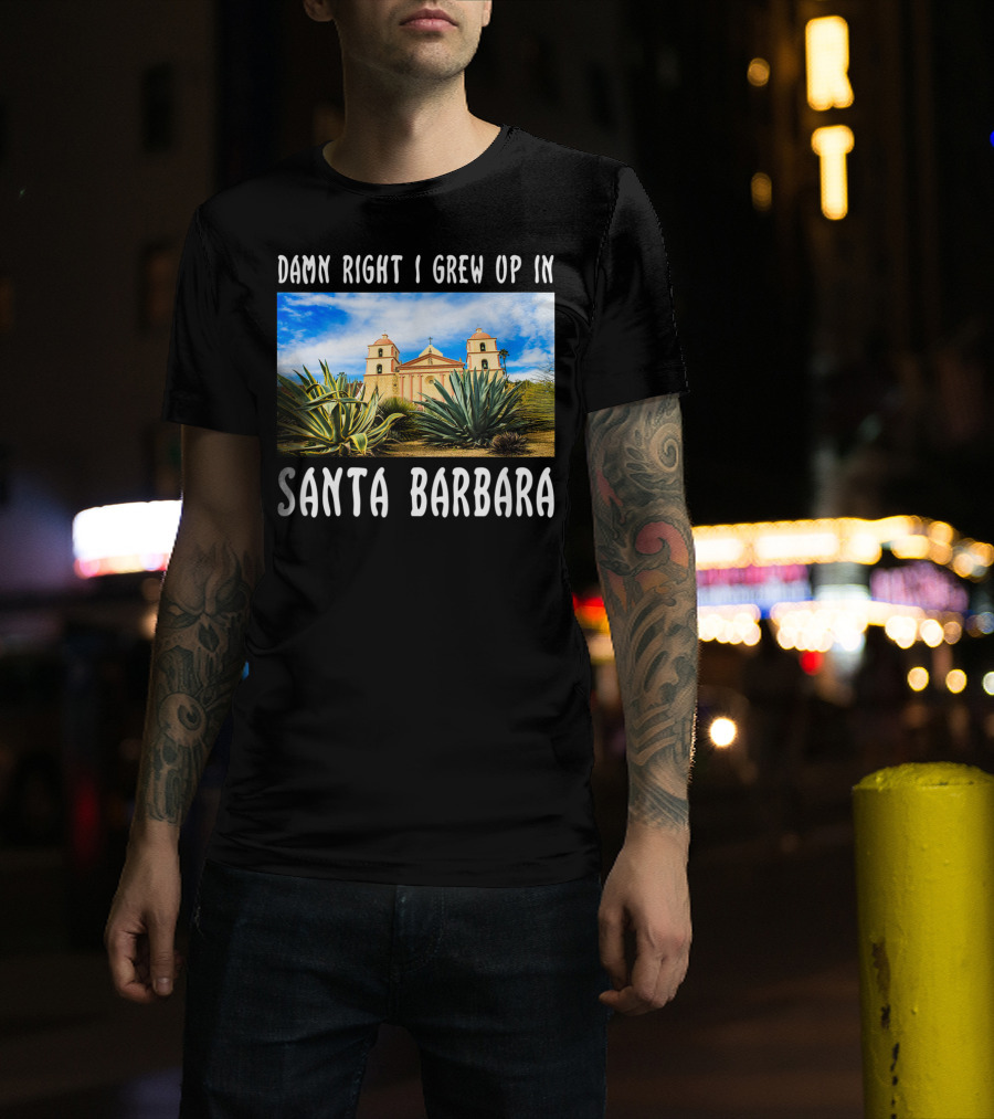 Damn Right I Grew Up In Santa Barbara Mission And Agave Plants T-Shirt