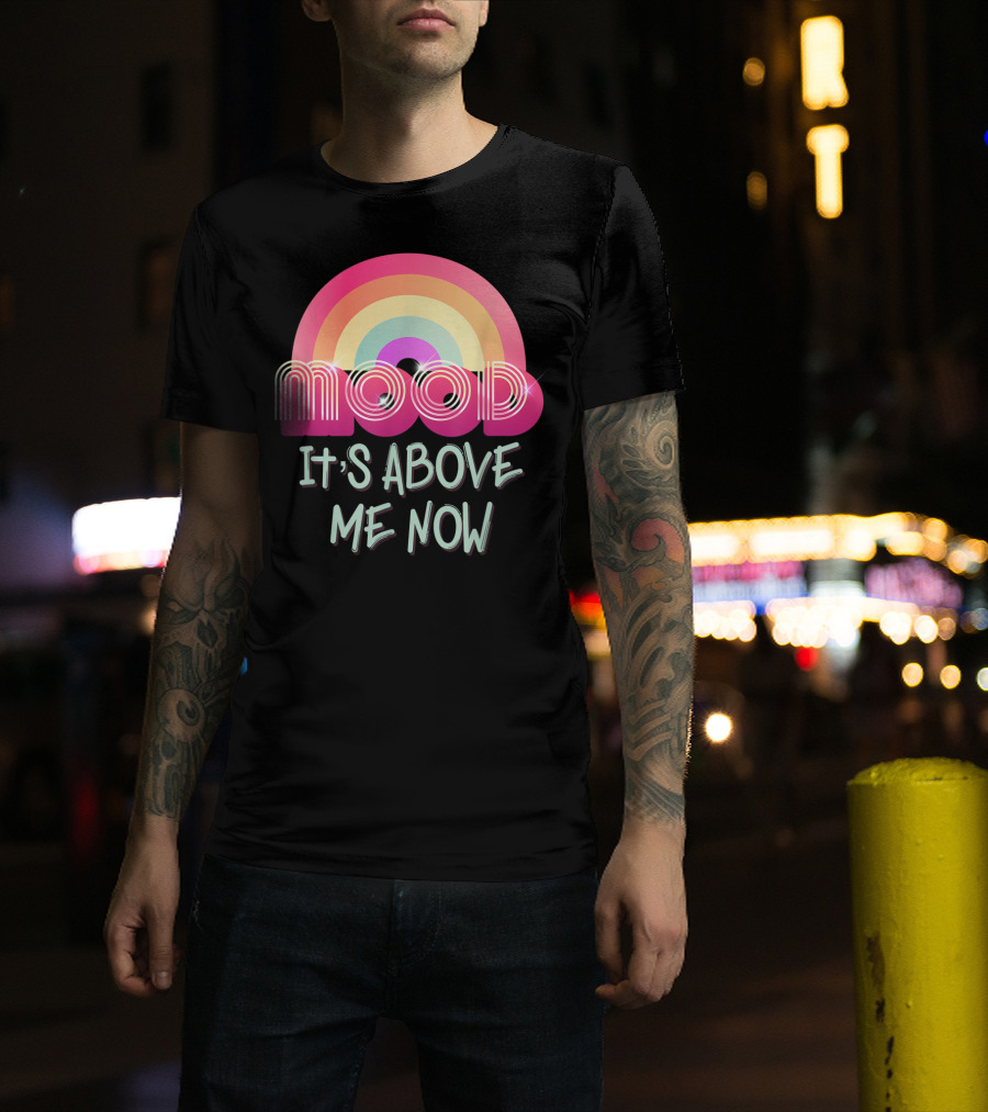 Mood Rainbow It's Above Me Now T-Shirt