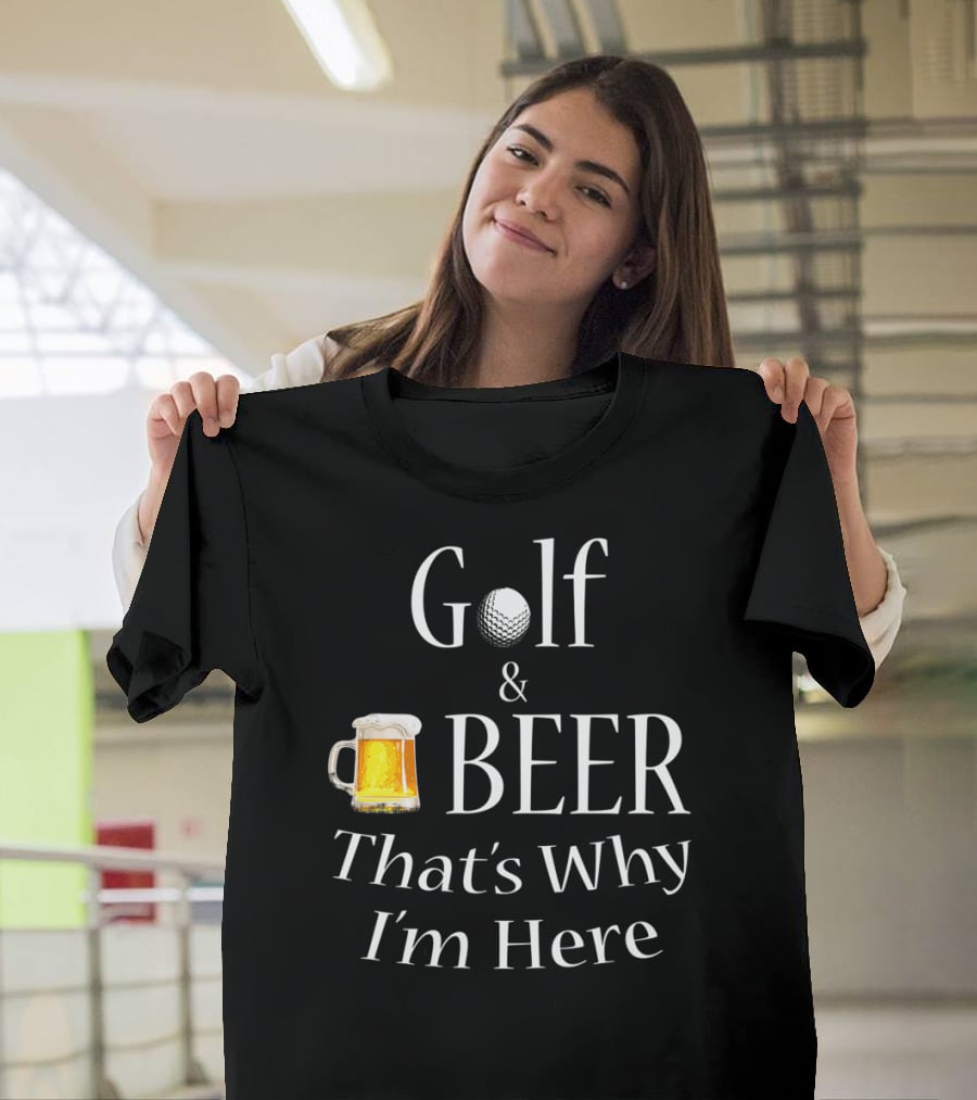 Golf And Beer That's Why I'm Here T-Shirt
