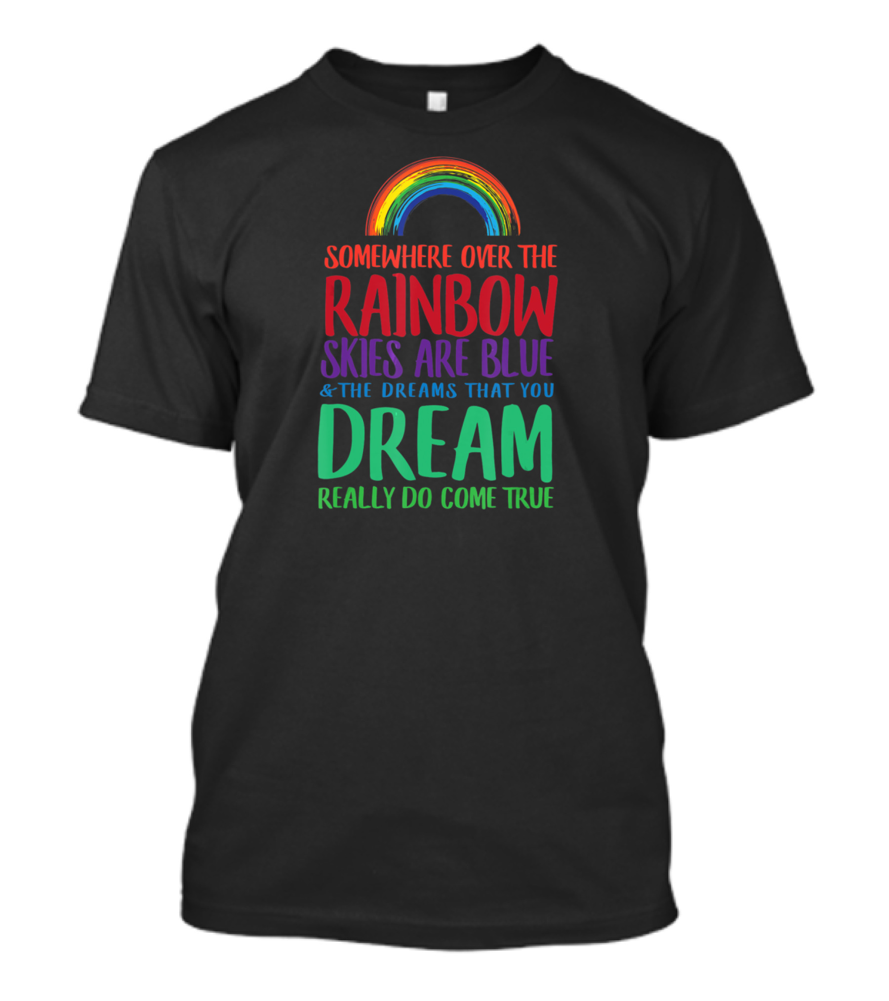 Somewhere Over The Rainbow Skies Are Blue And The Dreams That You Dream Really Do Come True T-Shirt
