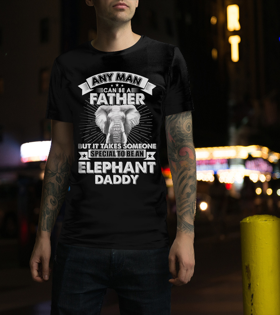 Any Man Can Be A Father But It Takes Someone Special To Be An Elephant Daddy T-Shirt