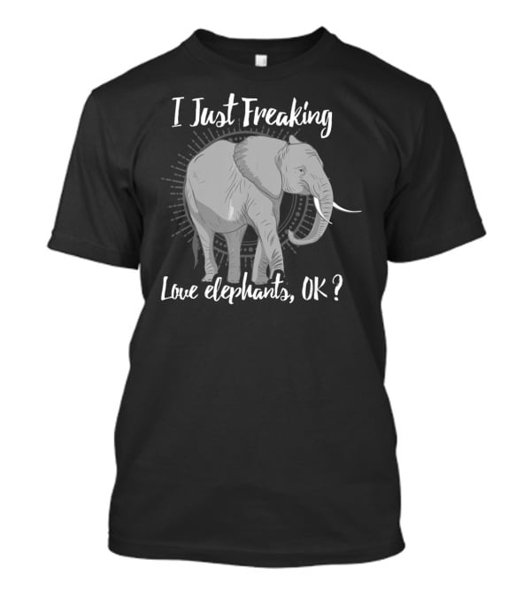 I Just Freaking Love Elephants OK Love Elephants T-Shirt