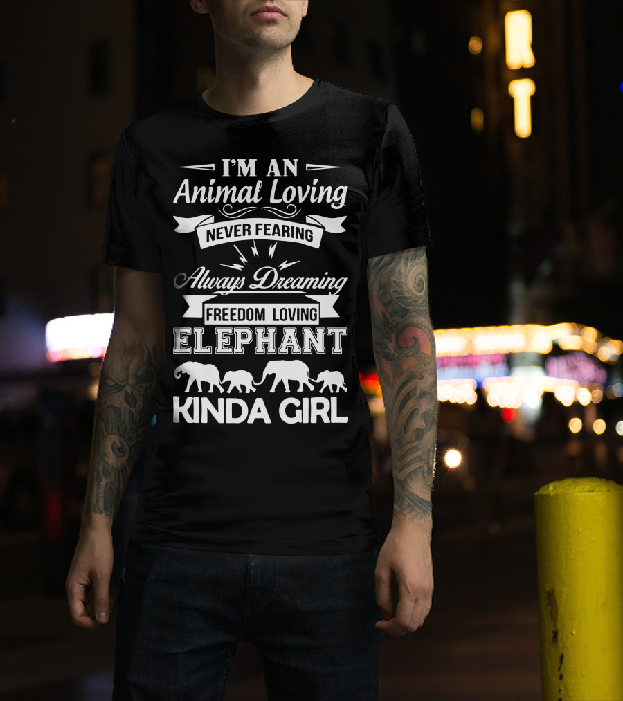 I'm An Animal Loving Never Fearing Always Dreaming Freedom Loving Elephant Kinda Girl T-Shirt