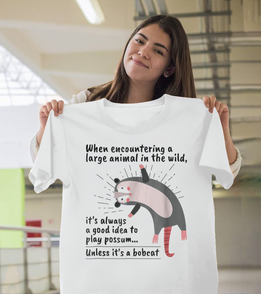 When Encountering a Large Animal in the Wild It's Always a Good Idea to Play Possum Unless It's a Bobcat T-Shirt