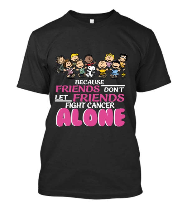 Because Friends Don't Let Friends Fight Cancer Alone Snoopy The Peanuts Movie Characters T-Shirt