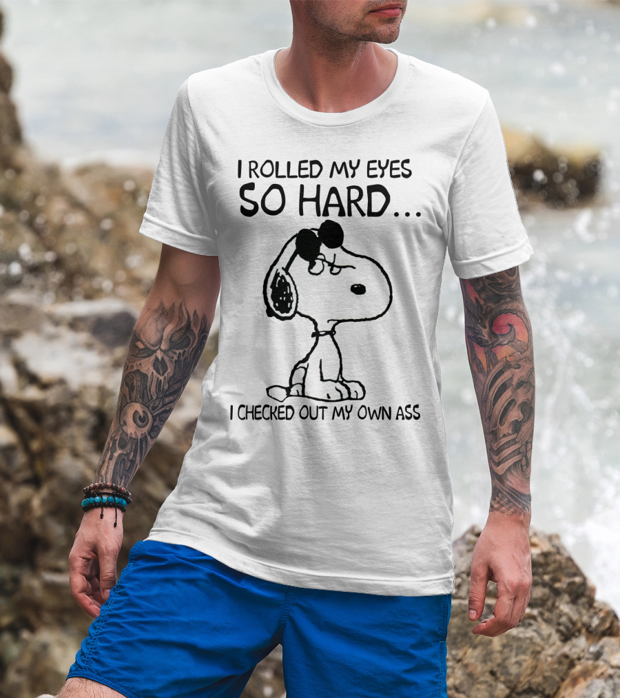 I Rolled My Eyes So Hard I Checked Out My Own Ass Snoopy T-Shirt