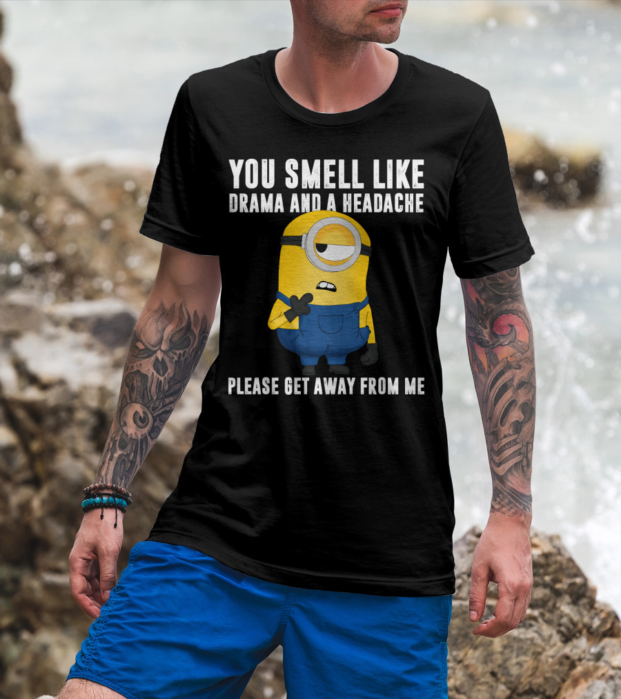 You Smell Like Drama And A Headache Minions Please Get Away From Me T-Shirt
