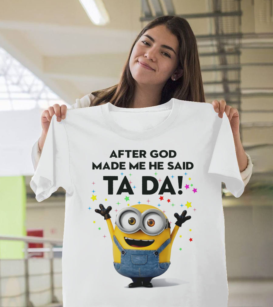 After God Made Me He Said Ta Da Minions Despicable Me T-Shirt