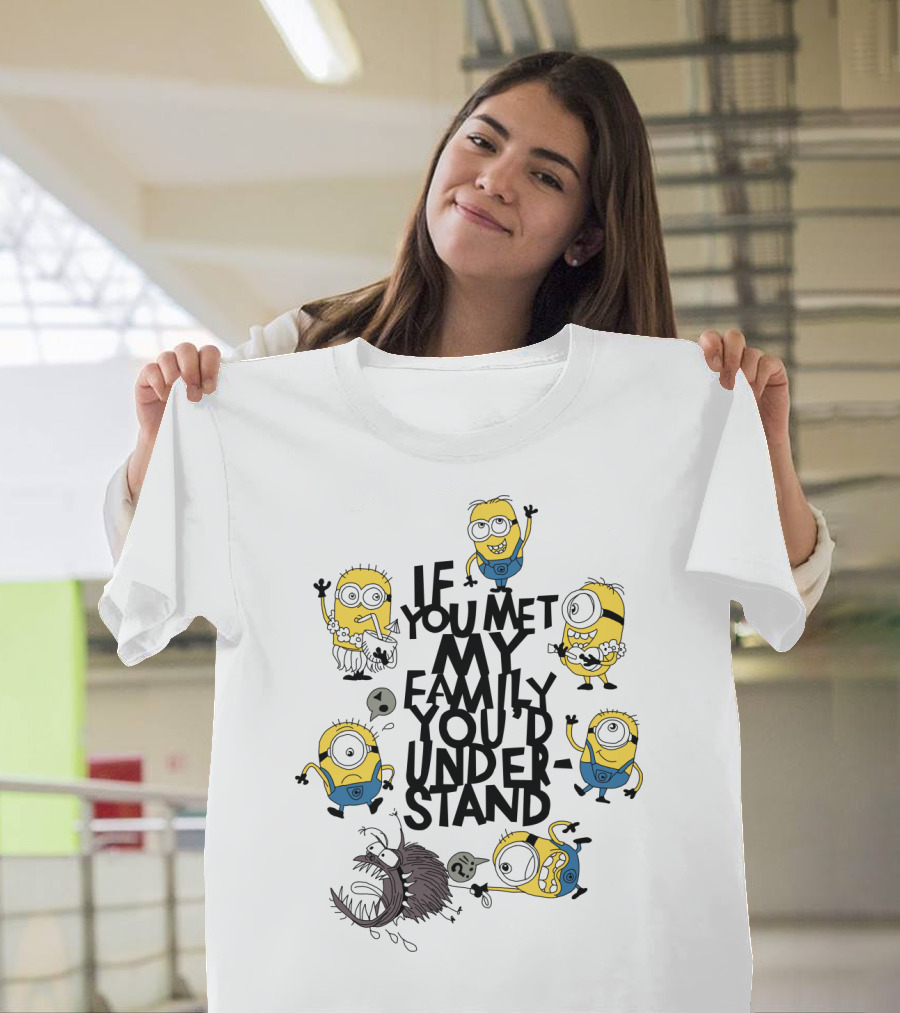 If You Met My Family You'd Understand Minions Despicable Me Movie Humor T-Shirt