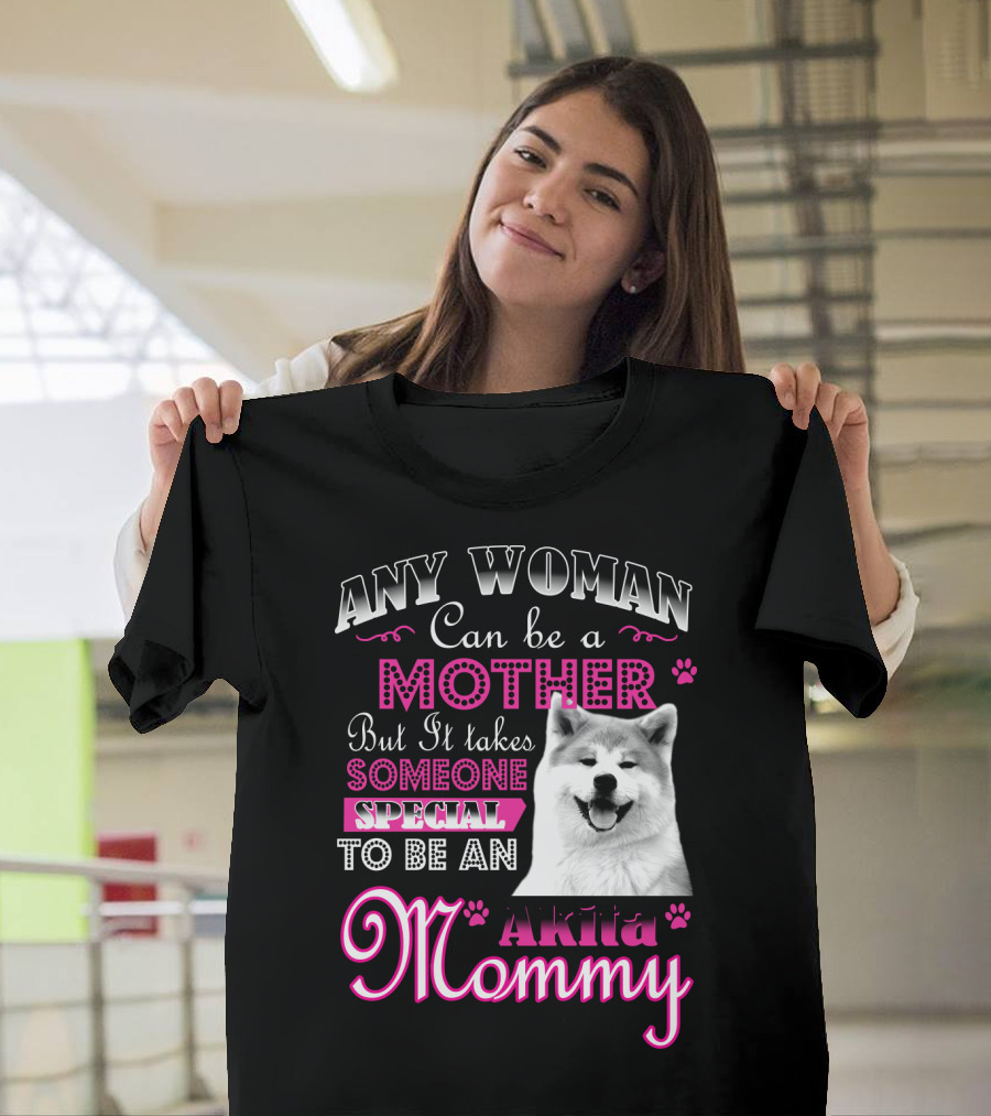 Any Woman Can Be A Mother But It Takes Someone Special To Be An Akita Mommy T-Shirt