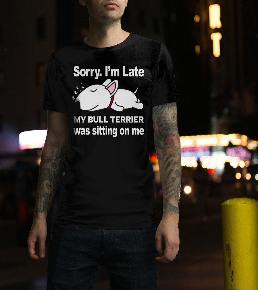 Sorry I'm Late My Bull Terrier Was Sitting On Me T-Shirt