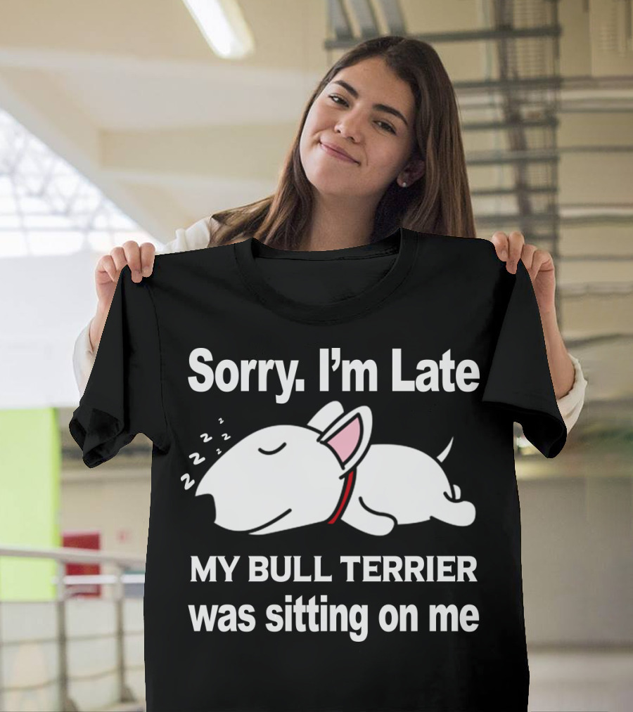 Sorry I'm Late My Bull Terrier Was Sitting On Me T-Shirt