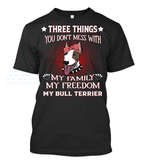 Three Things You Don't Mess With My Family My Freedom My Bull Terrier T-Shirt