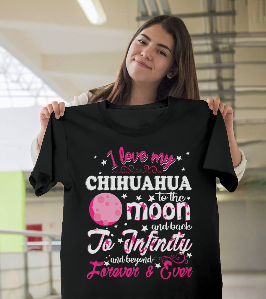 I Love My Chihuahua To The Moon And Back To Infinity And Beyond Forever And Ever T-Shirt
