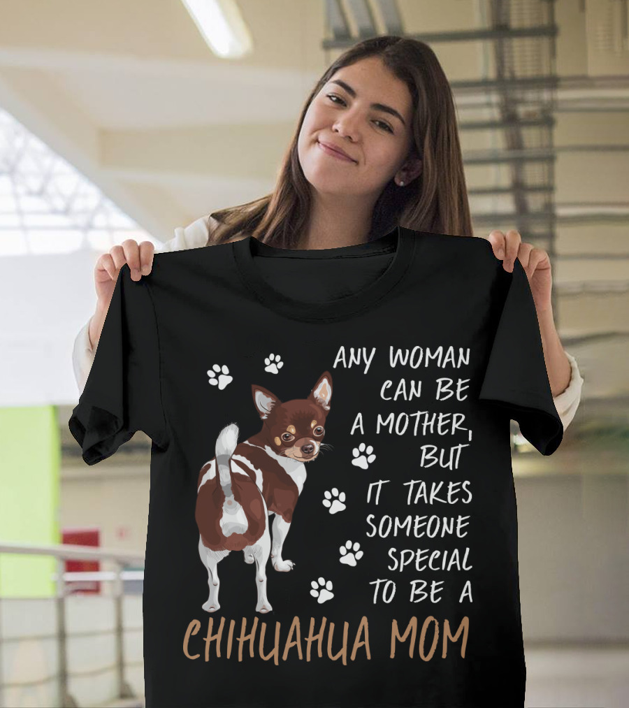 Any Woman Can Be A Mother But It Takes Someone Special To Be A Chihuahua Mom T-Shirt