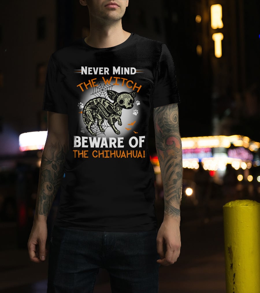 Never Mind The Witch The Chihuahua Beware Of The Chihuahua T-Shirt